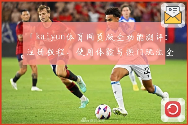 「kaiyun体育网页版全功能测评：注册教程、使用体验与热门玩法全面解析」