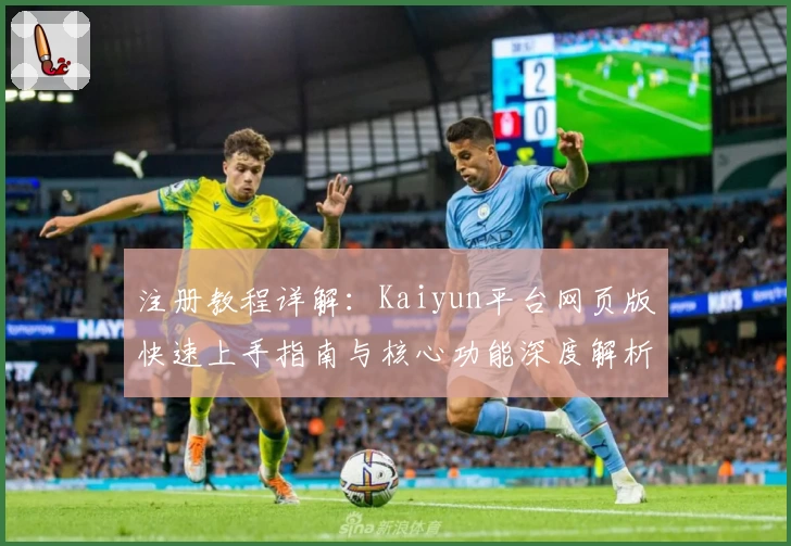 注册教程详解：Kaiyun平台网页版快速上手指南与核心功能深度解析