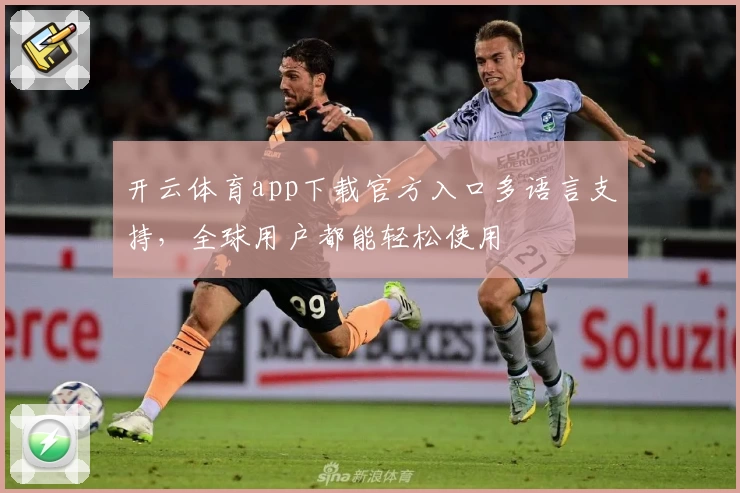 开云体育app下载官方入口多语言支持，全球用户都能轻松使用