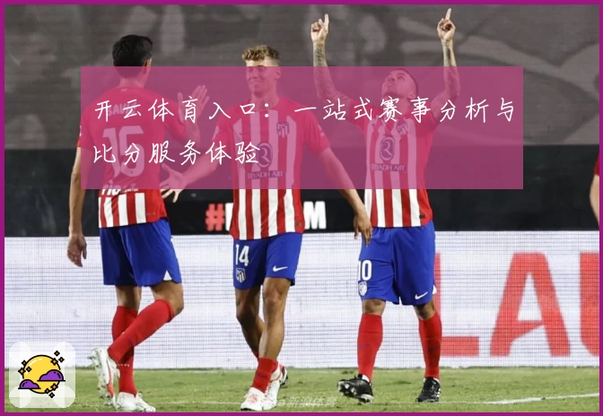 开云体育入口:一站式赛事分析与比分服务体验