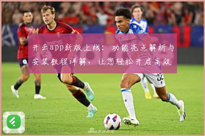 开云app新版上线：功能亮点解析与安装教程详解，让您轻松开启高效体验