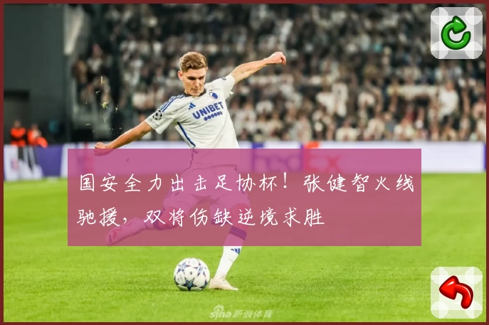国安全力出击足协杯！张健智火线驰援，双将伤缺逆境求胜