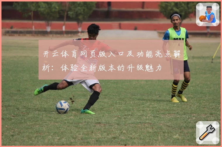 开云体育网页版入口及功能亮点解析:体验全新版本的升级魅力