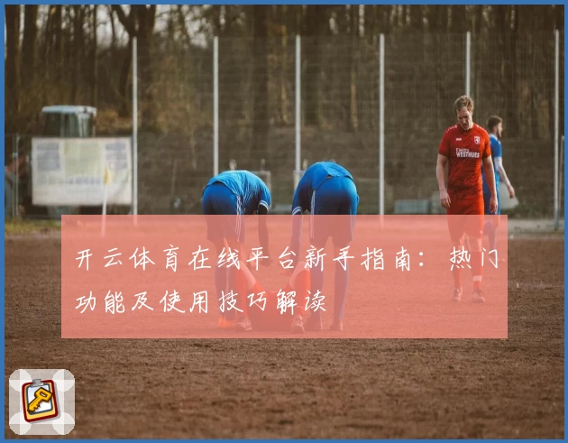 开云体育在线平台新手指南:热门功能及使用技巧解读