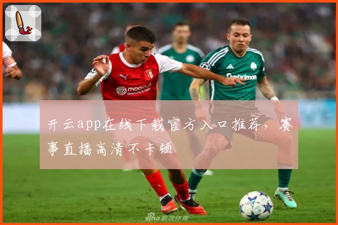 开云app在线下载官方入口推荐，赛事直播高清不卡顿