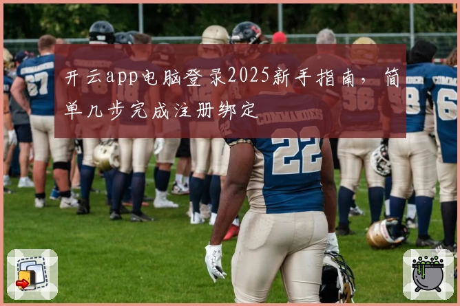 开云app电脑登录2025新手指南，简单几步完成注册绑定