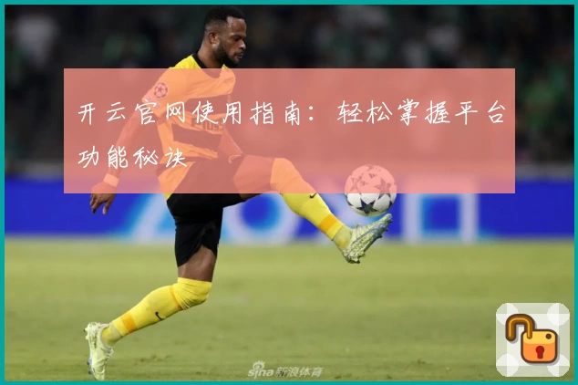 开云官网使用指南:轻松掌握平台功能秘诀