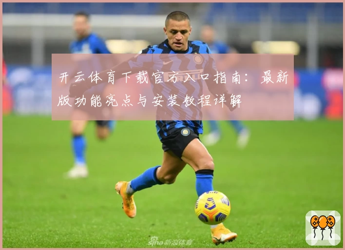 开云体育下载官方入口指南：最新版功能亮点与安装教程详解