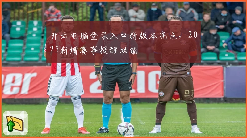 开云电脑登录入口新版本亮点，2025新增赛事提醒功能