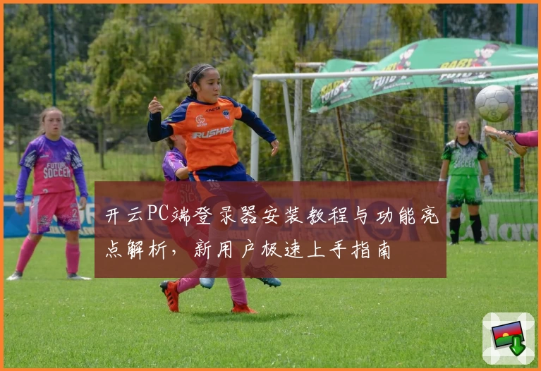 开云PC端登录器安装教程与功能亮点解析,新用户极速上手指南