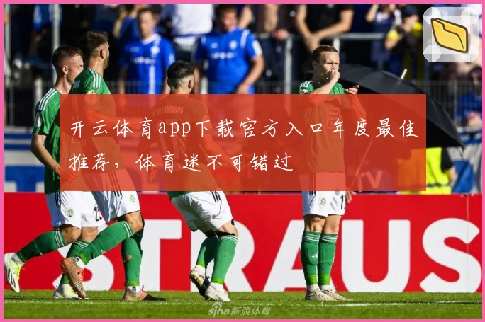 开云体育app下载官方入口年度最佳推荐，体育迷不可错过