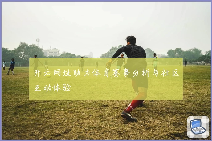 开云网址助力体育赛事分析与社区互动体验