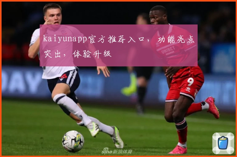 kaiyunapp官方推荐入口，功能亮点突出，体验升级