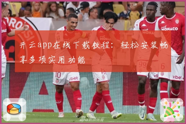 开云app在线下载教程：轻松安装畅享多项实用功能