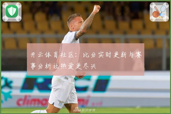 开云体育社区:比分实时更新与赛事分析让热爱更尽兴