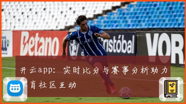开云app：实时比分与赛事分析助力体育社区互动