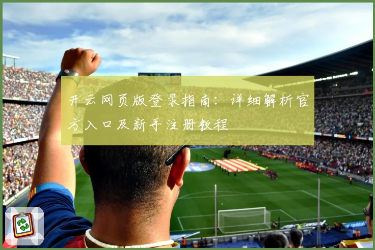 开云网页版登录指南：详细解析官方入口及新手注册教程
