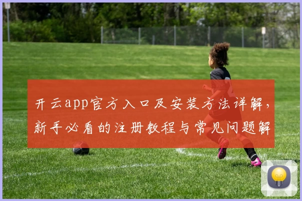 开云app官方入口及安装方法详解，新手必看的注册教程与常见问题解答