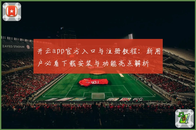 开云app官方入口与注册教程：新用户必看下载安装与功能亮点解析