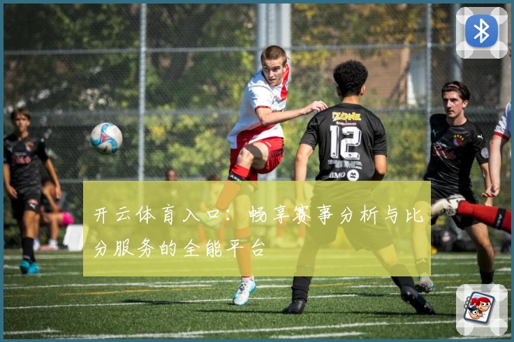 开云体育入口:畅享赛事分析与比分服务的全能平台