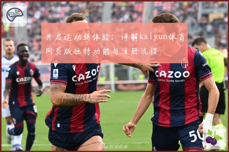 开启运动新体验:详解kaiyun体育网页版独特功能与注册流程