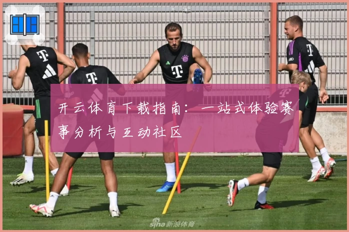 开云体育下载指南:一站式体验赛事分析与互动社区