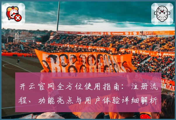 开云官网全方位使用指南：注册流程、功能亮点与用户体验详细解析