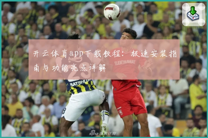 开云体育app下载教程:极速安装指南与功能亮点详解