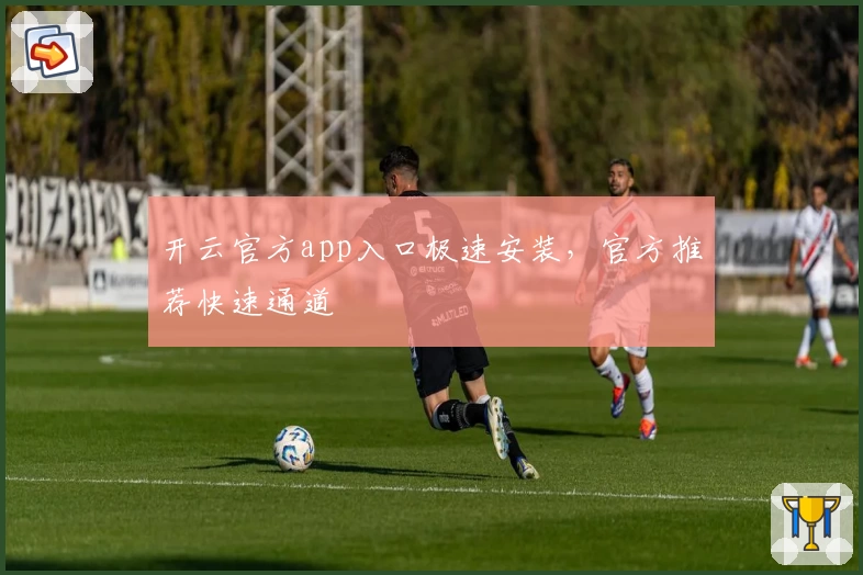 开云官方app入口极速安装,官方推荐快速通道