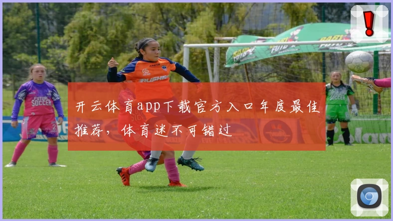 开云体育app下载官方入口年度最佳推荐，体育迷不可错过