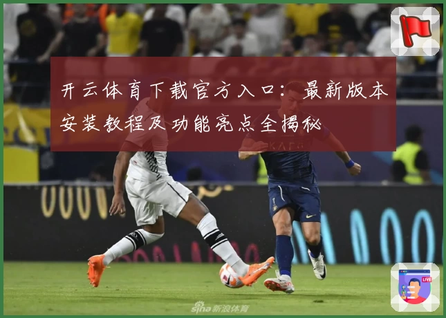 开云体育下载官方入口：最新版本安装教程及功能亮点全揭秘
