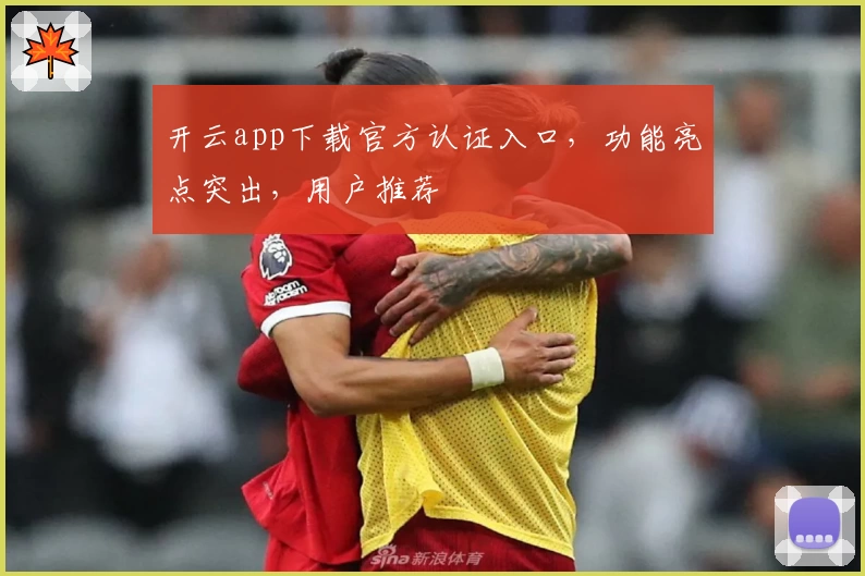 开云app下载官方认证入口，功能亮点突出，用户推荐