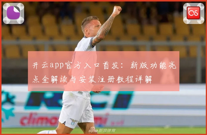 开云app官方入口首发:新版功能亮点全解读与安装注册教程详解