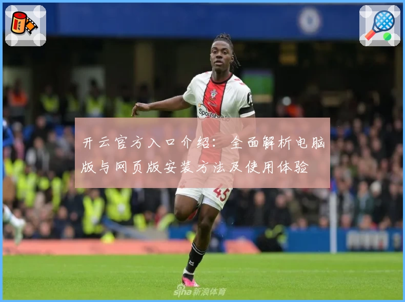 开云官方入口介绍:全面解析电脑版与网页版安装方法及使用体验