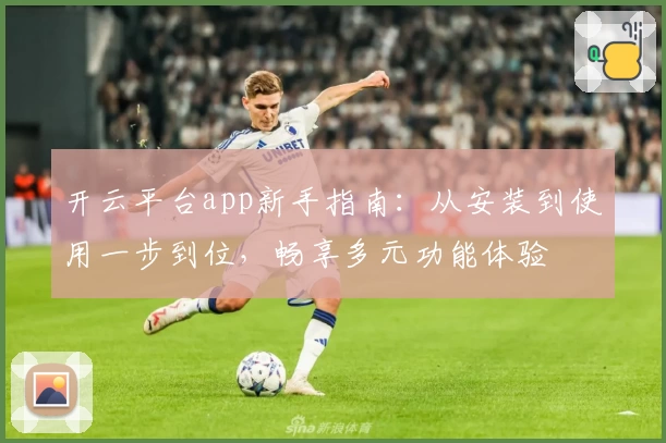 开云平台app新手指南：从安装到使用一步到位，畅享多元功能体验