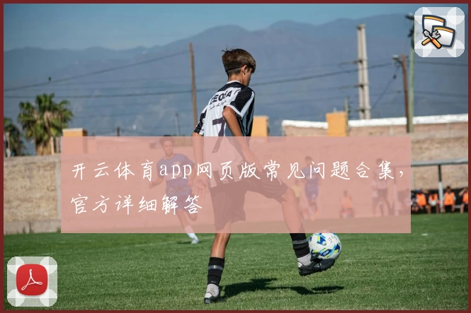 开云体育app网页版常见问题合集，官方详细解答