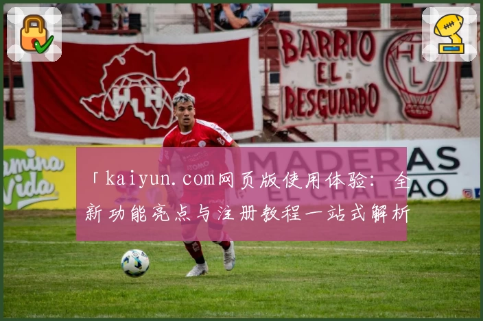 「kaiyun.com网页版使用体验：全新功能亮点与注册教程一站式解析」
