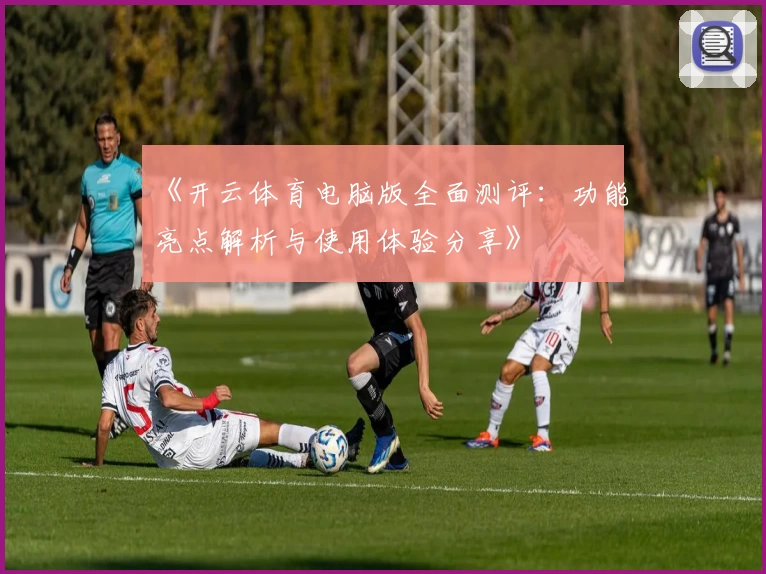 《开云体育电脑版全面测评：功能亮点解析与使用体验分享》