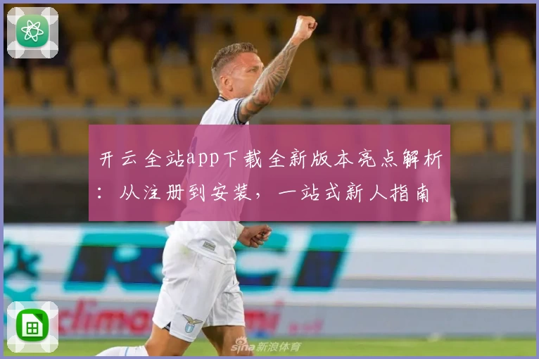 开云全站app下载全新版本亮点解析：从注册到安装，一站式新人指南