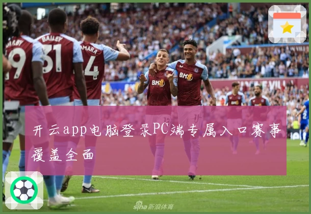 开云app电脑登录PC端专属入口赛事覆盖全面
