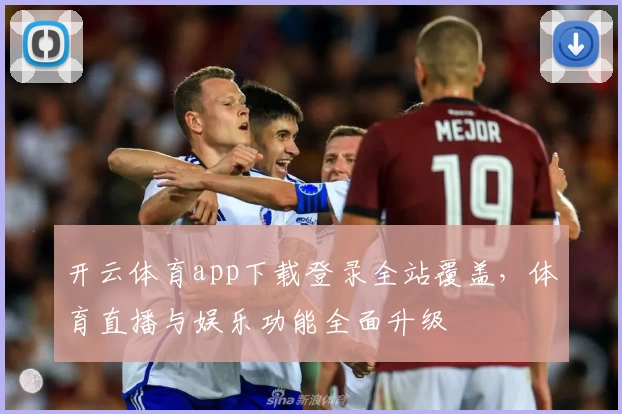 开云体育app下载登录全站覆盖，体育直播与娱乐功能全面升级