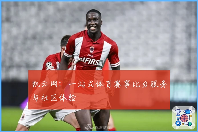 凯云网:一站式体育赛事比分服务与社区体验
