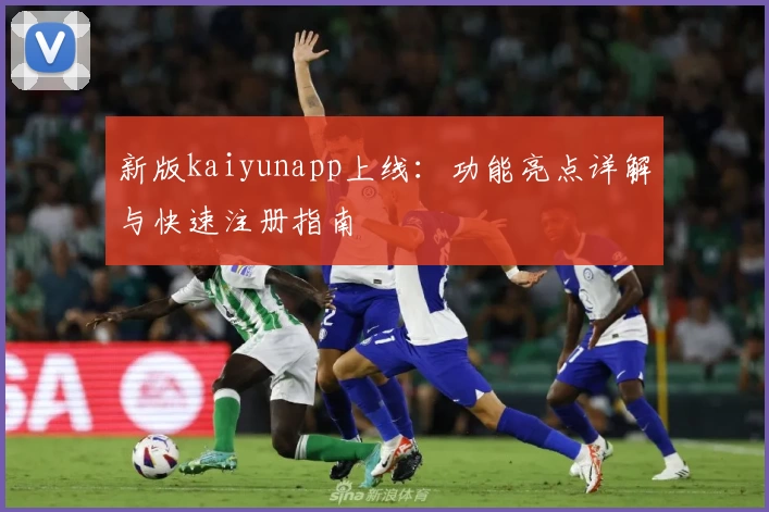 新版kaiyunapp上线：功能亮点详解与快速注册指南