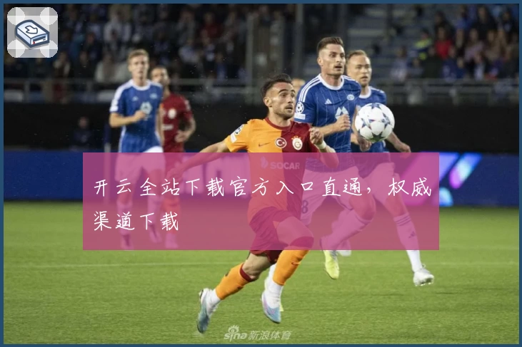 开云全站下载官方入口直通，权威渠道下载