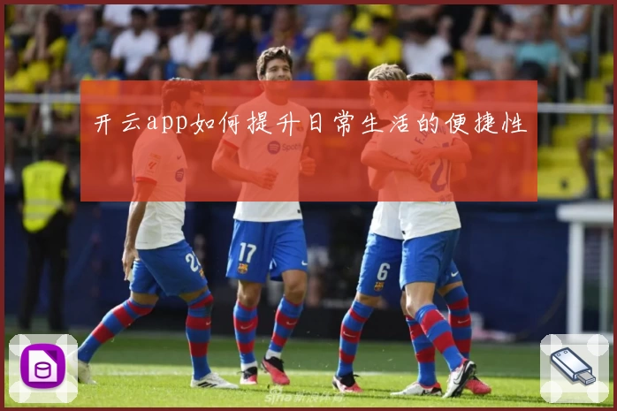 开云app如何提升日常生活的便捷性