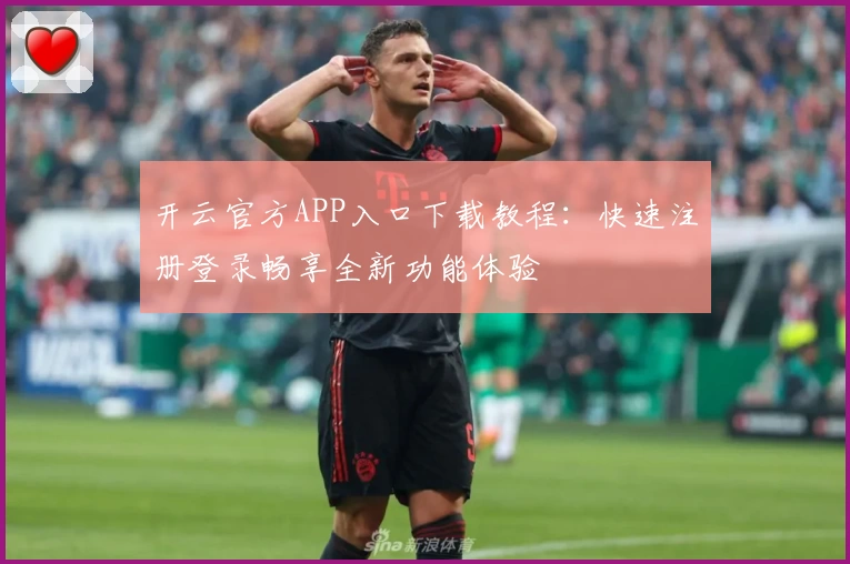 开云官方APP入口下载教程：快速注册登录畅享全新功能体验