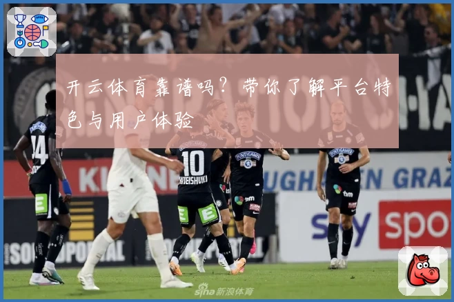 开云体育靠谱吗?带你了解平台特色与用户体验