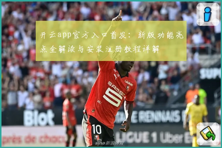 开云app官方入口首发：新版功能亮点全解读与安装注册教程详解