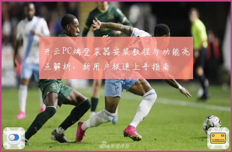 开云PC端登录器安装教程与功能亮点解析,新用户极速上手指南