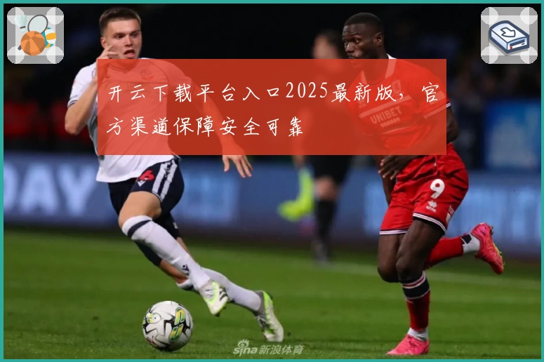 开云下载平台入口2025最新版，官方渠道保障安全可靠